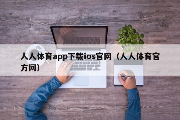 人人体育app下载ios官网(人人体育官方网)