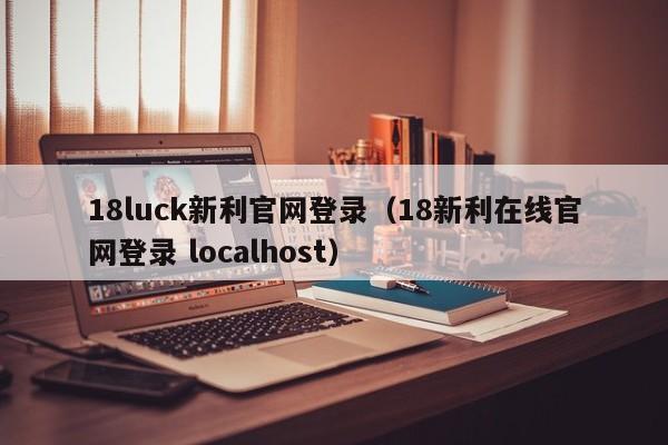 18luck新利官网登录（18新利在线官网登录 localhost）