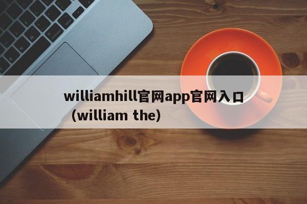 williamhill官网app官网入口（william the）