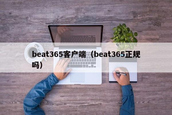 beat365客户端（beat365正规吗）