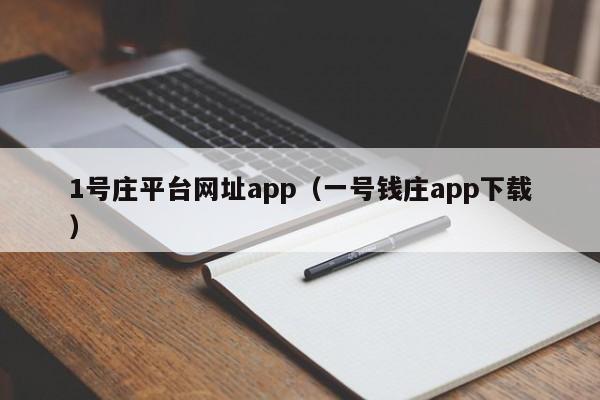 1号庄平台网址app（一号钱庄app下载）