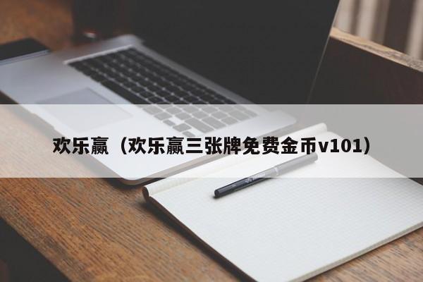 欢乐赢（欢乐赢三张牌免费金币v101）