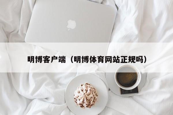 明博客户端（明博体育网站正规吗）