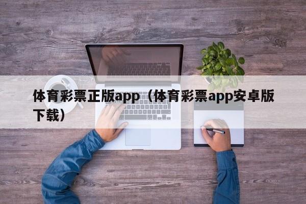 体育彩票正版app（体育彩票app安卓版下载）