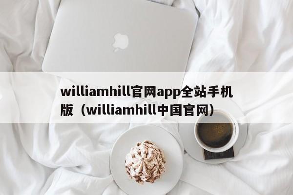 williamhill官网app全站手机版（williamhill中国官网）