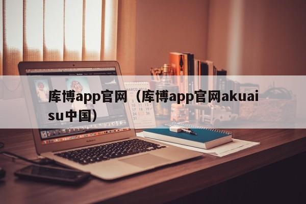 库博app官网（库博app官网akuaisu中国）
