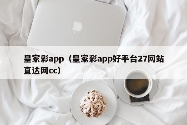 皇家彩app（皇家彩app好平台27网站直达网cc）