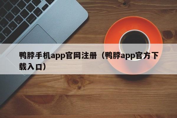 鸭脖手机app官网注册（鸭脖app官方下载入口）