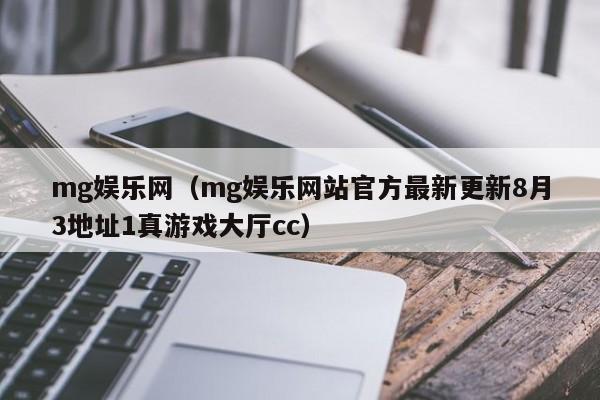 mg娱乐网（mg娱乐网站官方最新更新8月3地址1真游戏大厅cc）