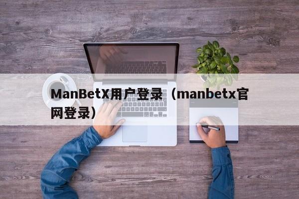 ManBetX用户登录（manbetx官网登录）