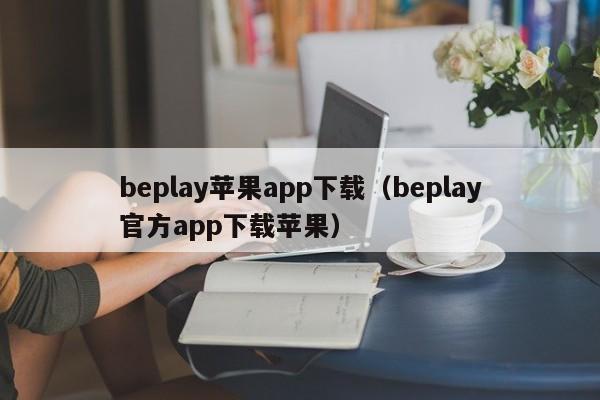 beplay苹果app下载(beplay官方app下载苹果)