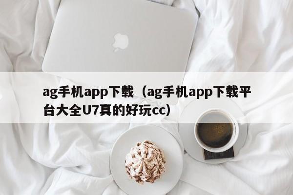 ag手机app下载(ag手机app下载平台大全U7真的好玩cc)