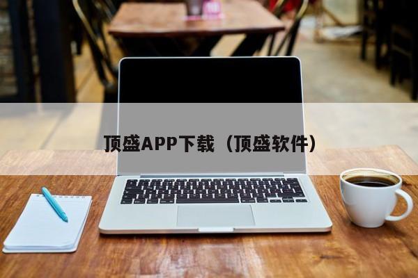 顶盛APP下载(顶盛软件)