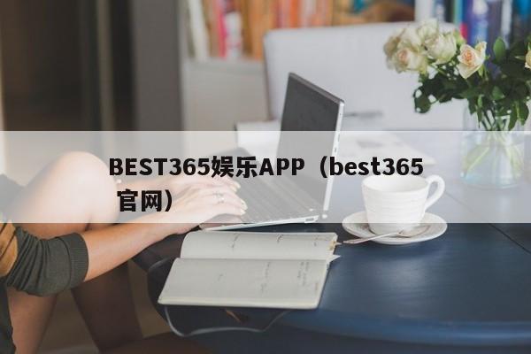 BEST365娱乐APP(best365 官网)