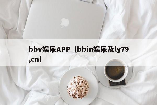 bbv娱乐APP(bbin娱乐及ly79,cn)
