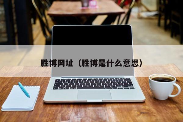 胜博网址(胜博是什么意思)