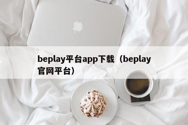 beplay平台app下载(beplay官网平台)