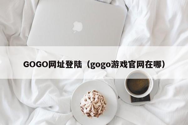 GOGO网址登陆(gogo游戏官网在哪)