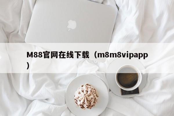 M88官网在线下载(m8m8vipapp)