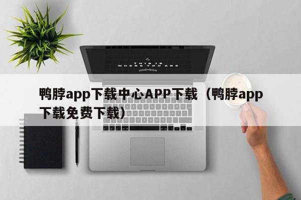 鸭脖app下载中心APP下载(鸭脖app下载免费下载)