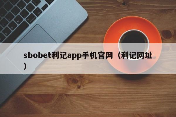 sbobet利记app手机官网(利记网址)