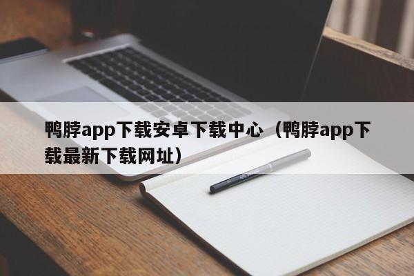 鸭脖app下载安卓下载中心(鸭脖app下载最新下载网址)