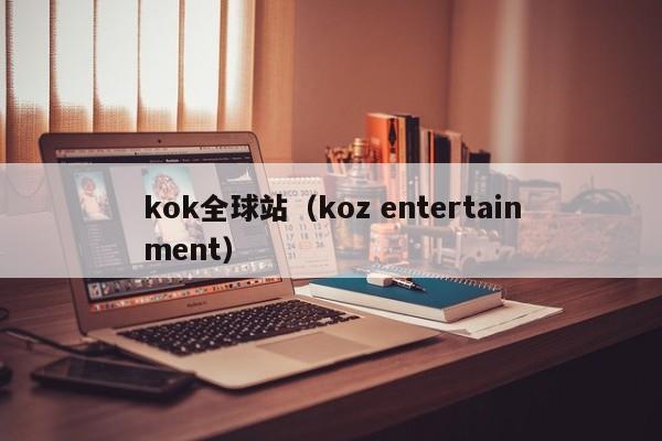 kok全球站(koz entertainment)