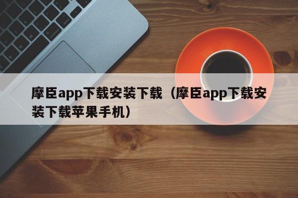 摩臣app下载安装下载(摩臣app下载安装下载苹果手机)