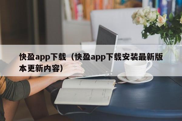 快盈app下载(快盈app下载安装最新版本更新内容)