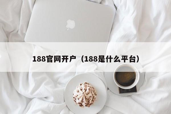 188官网开户(188是什么平台)