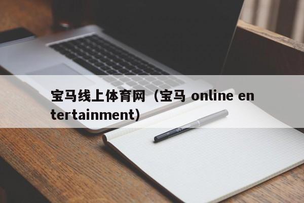 宝马线上体育网(宝马 online entertainment)