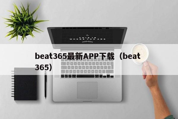 beat365最新APP下载(beat 365)