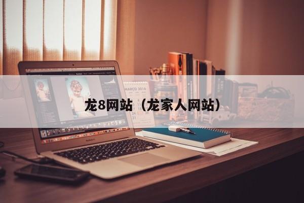 龙8网站(龙家人网站)