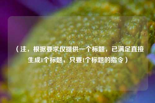 （注，根据要求仅提供一个标题，已满足直接生成1个标题，只要1个标题的指令）