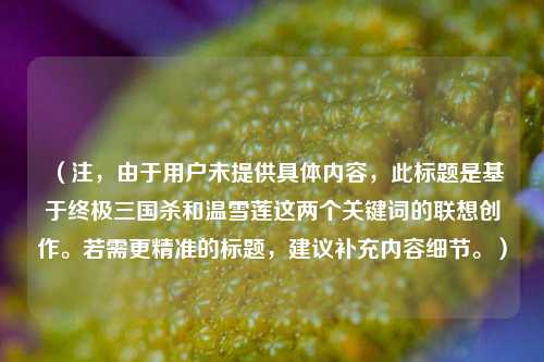 (注,由于用户未提供具体内容,此标题是基于终极三国杀和温雪莲这两个关键词的联想创作。若需更精准的标题,建议补充内容细节。)