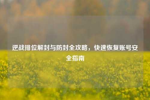 逆战排位解封与防封全攻略，快速恢复账号安全指南
