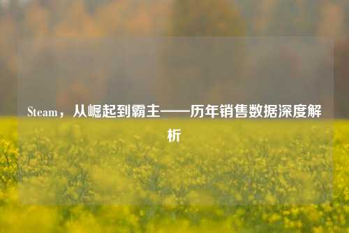 Steam，从崛起到霸主——历年销售数据深度解析