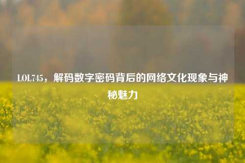 LOL745，解码数字密码背后的     文化现象与神秘魅力