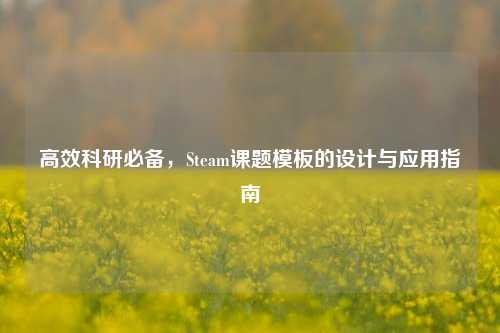 高效科研必备，Steam课题模板的设计与应用指南