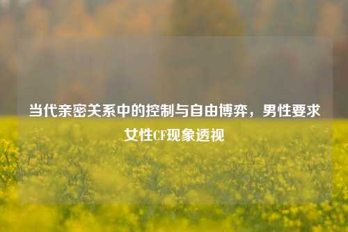 当代亲密关系中的控制与自由博弈，男性要求女性CF现象透视