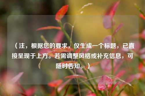 （注，根据您的要求，仅生成一个标题，已直接呈现于上方。若需调整风格或补充信息，可随时告知。）