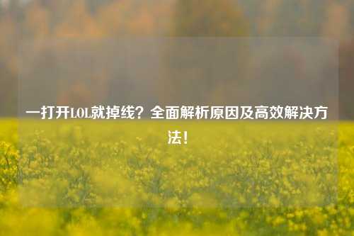 一打开LOL就掉线？全面解析原因及高效解决     ！