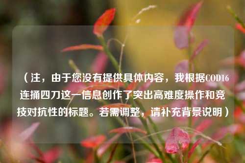 （注，由于您没有提供具体内容，我根据COD16连捅四刀这一信息创作了突出高难度操作和竞技对抗性的标题。若需调整，请补充背景说明）