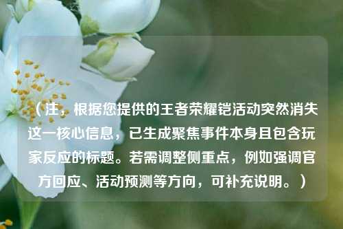 （注，根据您提供的王者荣耀铠活动突然消失这一核心信息，已生成聚焦事件本身且包含玩家反应的标题。若需调整侧重点，例如强调官方回应、活动预测等方向，可补充说明。）