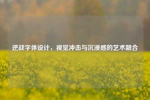 逆战字体设计，视觉冲击与沉浸感的艺术融合