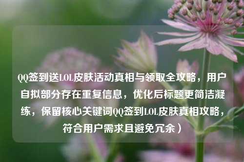      签到送LOL皮肤活动真相与领取全攻略，用户自拟部分存在重复信息，优化后标题更简洁凝练，保留核心关键词     签到LOL皮肤真相攻略，符合用户需求且避免冗余）