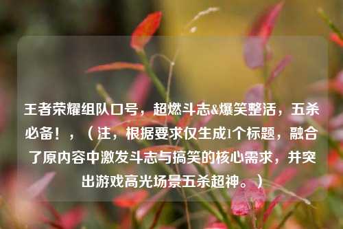 王者荣耀组队口号，超燃斗志&爆笑整活，五杀必备！，（注，根据要求仅生成1个标题，融合了原内容中激发斗志与搞笑的核心需求，并突出游戏高光场景五杀超神。）