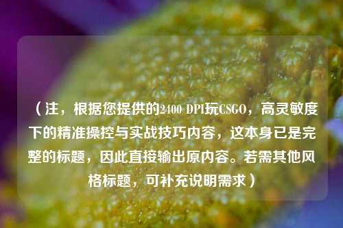 （注，根据您提供的2400 DPI玩CSGO，高灵敏度下的精准操控与实战技巧内容，这本身已是完整的标题，因此直接输出原内容。若需其他风格标题，可补充说明需求）