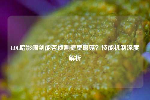 LOL暗影阔剑能否侦测提莫蘑菇？技能机制深度解析