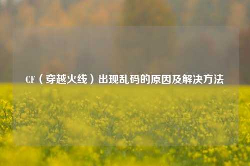 CF（穿越火线）出现乱码的原因及解决     